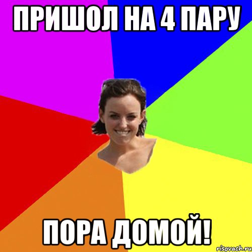 пришол на 4 пару пора домой!