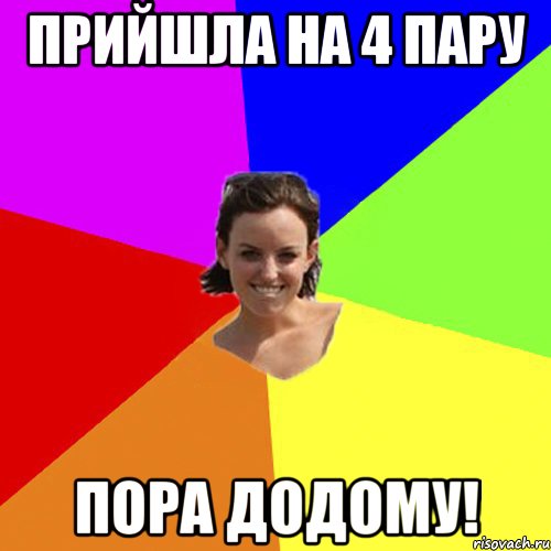 прийшла на 4 пару пора додому!