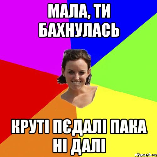 мала, ти бахнулась круті пєдалі пака ні далі