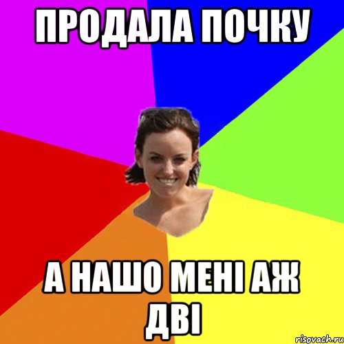 продала почку а нашо мені аж дві