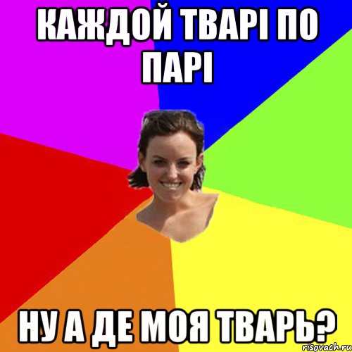 Каждой тварі по парі Ну а де моя тварь?