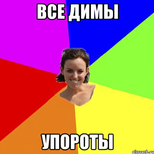 Все Димы упороты