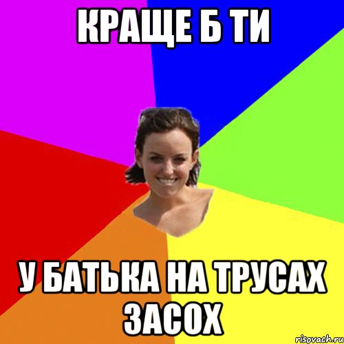 краще б ти у батька на трусах засох