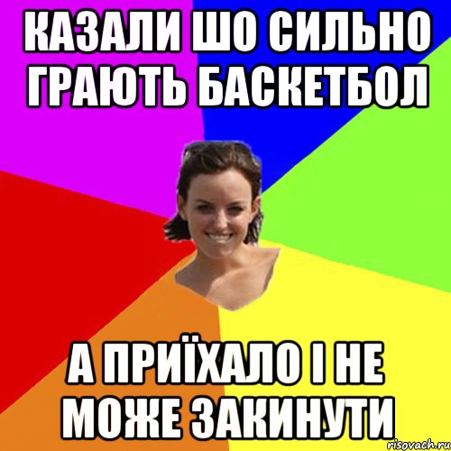 казали шо сильно грають баскетбол а приїхало і не може закинути