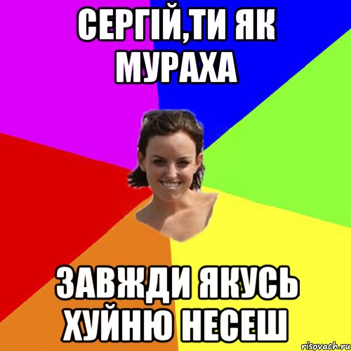 Сергій,ти як мураха завжди якусь хуйню несеш