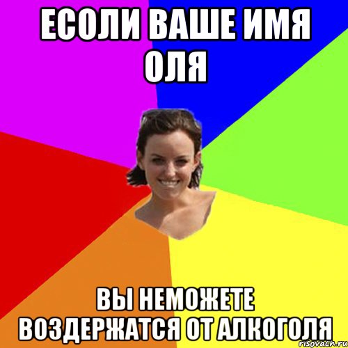 Есоли ваше имя Оля Вы неможете воздержатся от алкоголя