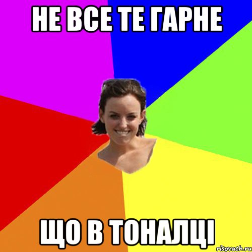 Не все те гарне що в тоналці