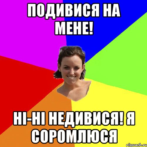 подивися на мене! ні-ні недивися! я соромлюся