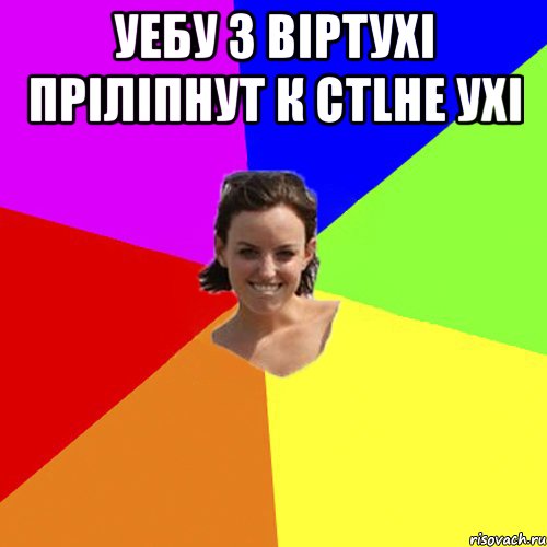 Уебу з вiртухi прiлiпнут к стlне ухi 