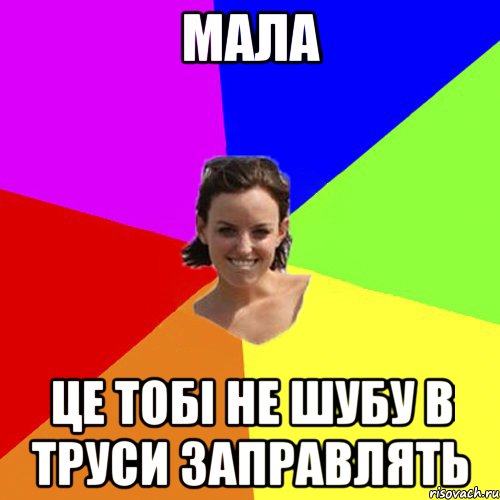 мала це тобі не шубу в труси заправлять