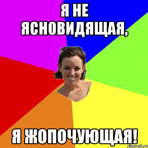 Я не ясновидящая, я жопочующая!