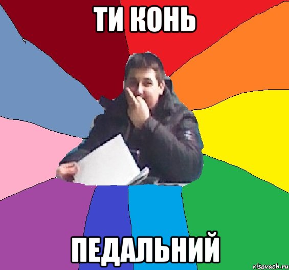 Ти конь ПЕДАЛЬНИЙ