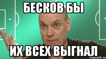 Бесков бы их всех выгнал