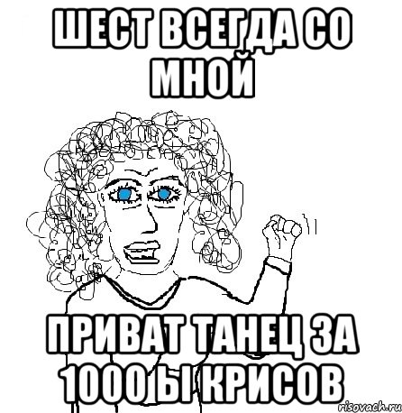 ШЕСТ ВСЕГДА СО МНОЙ ПРИВАТ ТАНЕЦ ЗА 1000 Ы КРИСОВ, Мем Будь бабой-блеадь