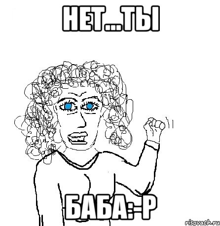 нет...ты баба:-P, Мем Будь бабой-блеадь