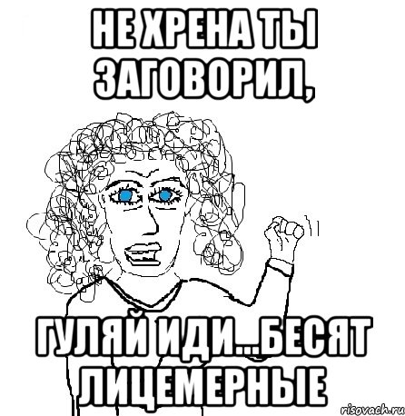 не хрена ты заговорил, гуляй иди...бесят лицемерные, Мем Будь бабой-блеадь