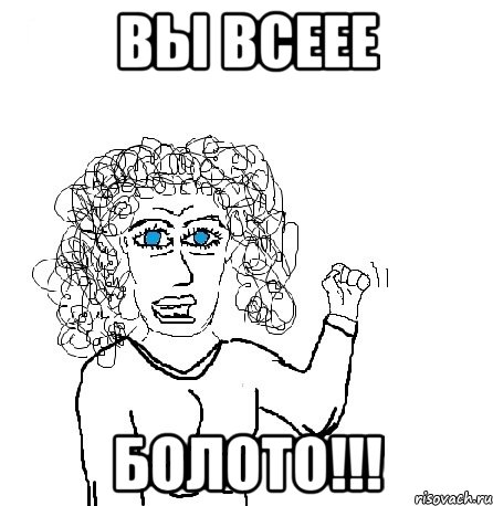 ВЫ ВСЕЕЕ БОЛОТО!!!, Мем Будь бабой-блеадь