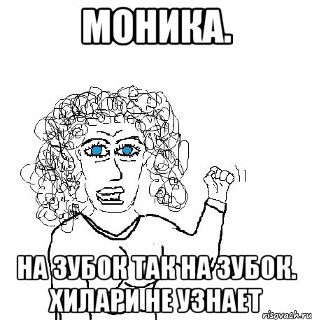 Моника. На зубок так на зубок. Хилари не узнает, Мем Будь бабой-блеадь