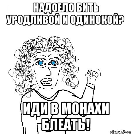 надоело бить уродливой и одинокой? иди в монахи блеать!, Мем Будь бабой-блеадь