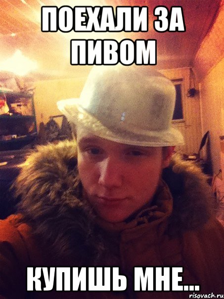поехали за пивом купишь мне...
