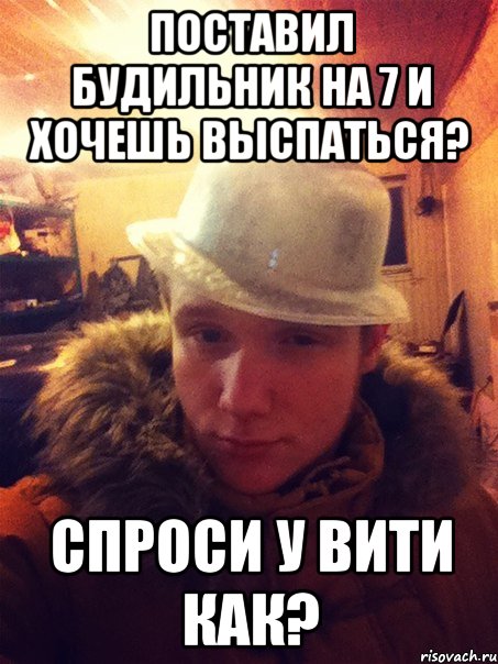 Поставил будильник на 7 и хочешь выспаться? Спроси у вити как?