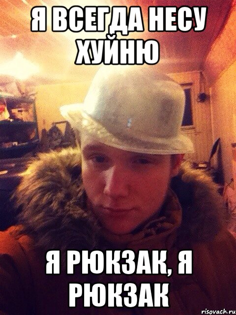 Я всегда несу хуйню Я рюкзак, я рюкзак