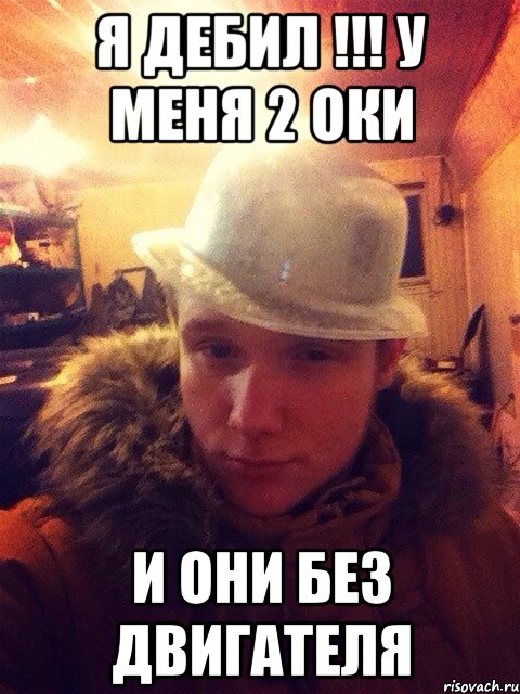 Я дебил !!! У меня 2 оки И они без двигателя