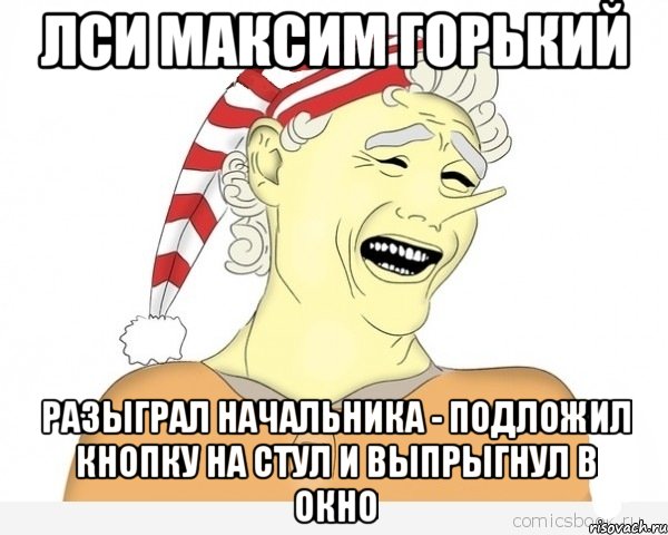 ЛСИ МАКСИМ ГОРЬКИЙ разыграл начальника - подложил кнопку на стул и выпрыгнул в окно