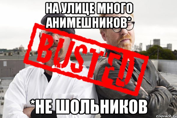 На улице много анимешников* *Не шольников, Мем busted