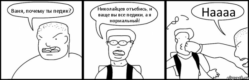 Ваня, почему ты педик? Николайцев отъебись, и ваще вы все педики, а я нормальный! Наааа, Комикс Быдло и школьник