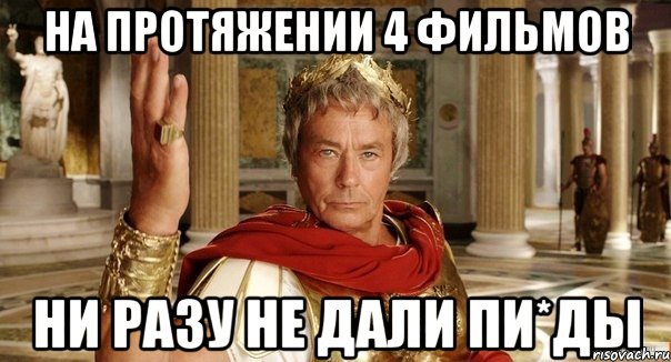 На протяжении 4 фильмов Ни разу не дали пи*ды