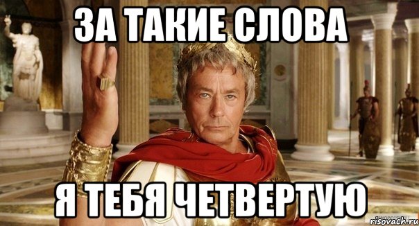 За такие слова Я тебя четвертую