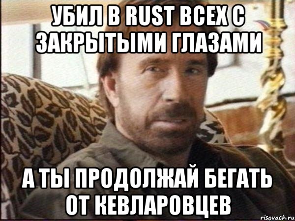 Убил в rust всех с закрытыми глазами А ты продолжай бегать от кевларовцев, Мем чак норрис