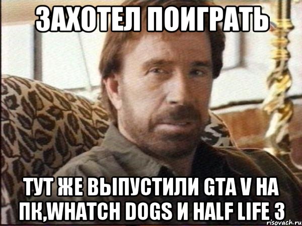 Захотел поиграть Тут же выпустили GTA V на пк,whatch dogs и Half life 3, Мем чак норрис