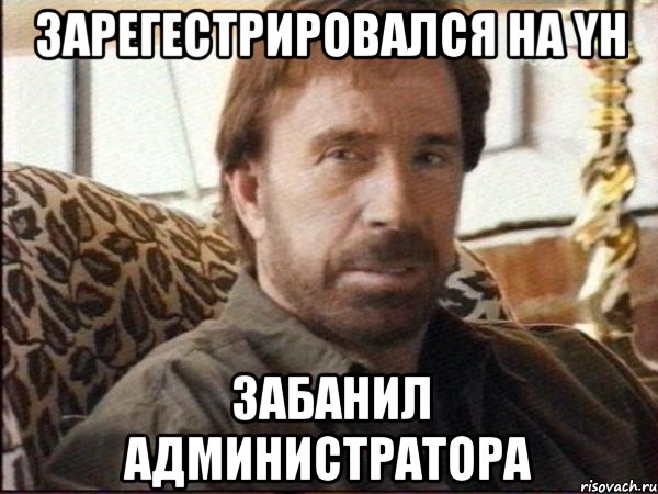 зарегестрировался на yh забанил администратора, Мем чак норрис