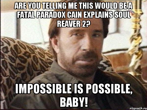 are you telling me this would be a fatal paradox Cain explains Soul Reaver 2? Impossible is possible, baby!