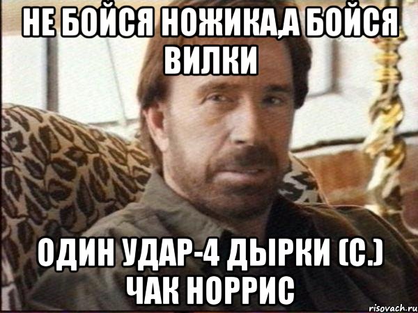 Не бойся ножика,а бойся вилки Один удар-4 дырки (с.) Чак Норрис, Мем чак норрис