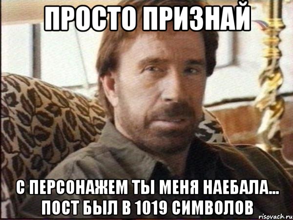 Просто признай С персонажем ты меня наебала... пост был в 1019 символов, Мем чак норрис