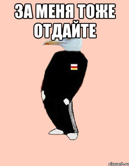 За меня тоже отдайте 
