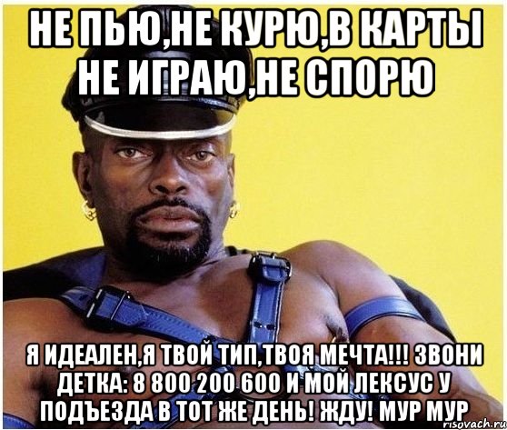 не пью,не курю,в карты не играю,не спорю Я ИДЕАЛЕН,Я ТВОЙ ТИП,ТВОЯ МЕЧТА!!! звони детка: 8 800 200 600 и мой лексус у подъезда в тот же день! жду! МуР Мур, Мем Черный властелин