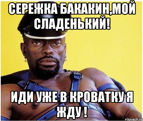 Сережка Бакакин,мой сладенький! иди уже в кроватку я жду !, Мем Черный властелин