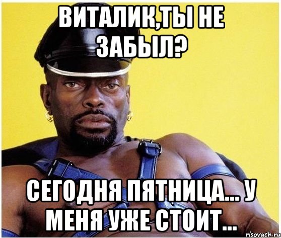 Виталик,ты не забыл? Сегодня пятница... У меня уже стоит..., Мем Черный властелин