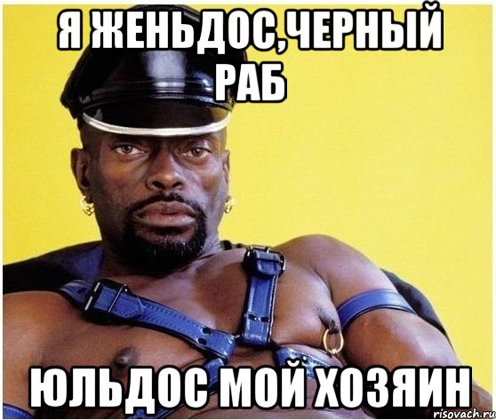 Я ЖЕНЬДОС,ЧЕРНЫЙ РАБ ЮЛЬДОС МОЙ ХОЗЯИН, Мем Черный властелин