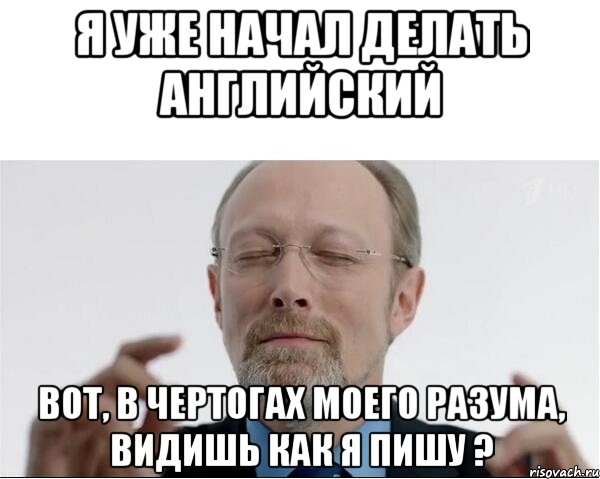 Я уже начал делать английский вот, в чертогах моего разума, видишь как Я пишу ?