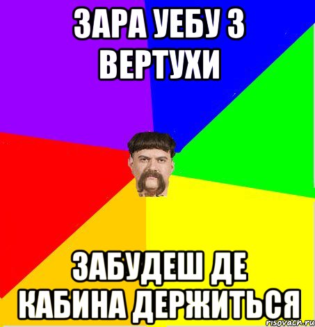 Зара уебу з вертухи забудеш де кабина держиться