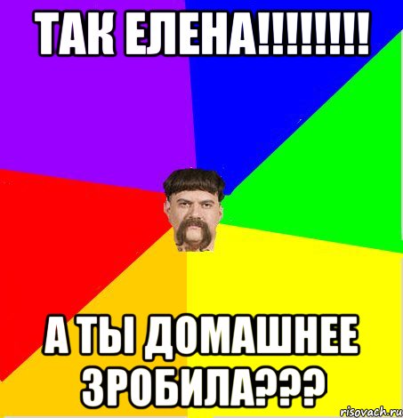 Так Елена!!!!!!!! А ты домашнее зробила???