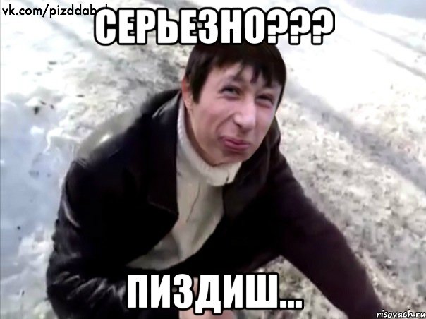 СЕРЬЕЗНО??? ПиЗдИш...