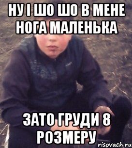 ну і шо шо в мене нога маленька зато груди 8 розмеру