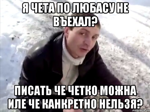Я чета по любасу не въехал? писать че четко можна иле че канкретно нельзя?, Мем Четко