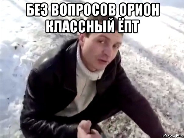 без вопросов орион классный ёпт , Мем Четко